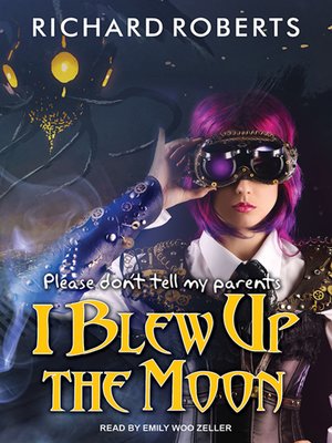 cover image of Please Don't Tell My Parents I Blew Up the Moon